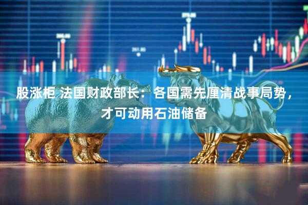 股涨柜 法国财政部长：各国需先厘清战事局势，才可动用石油储备