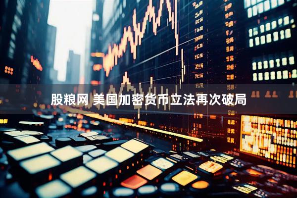 股粮网 美国加密货币立法再次破局