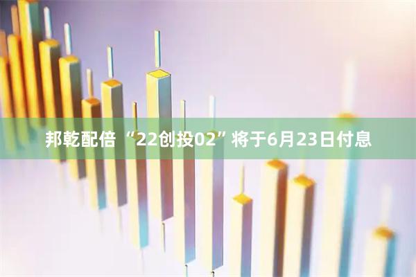 邦乾配倍 “22创投02”将于6月23日付息