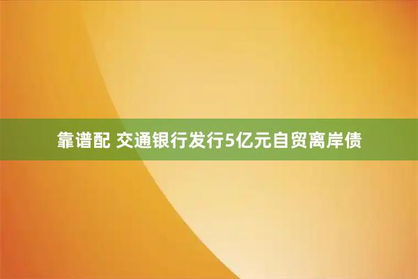 靠谱配 交通银行发行5亿元自贸离岸债
