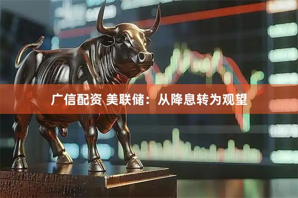 广信配资 美联储：从降息转为观望