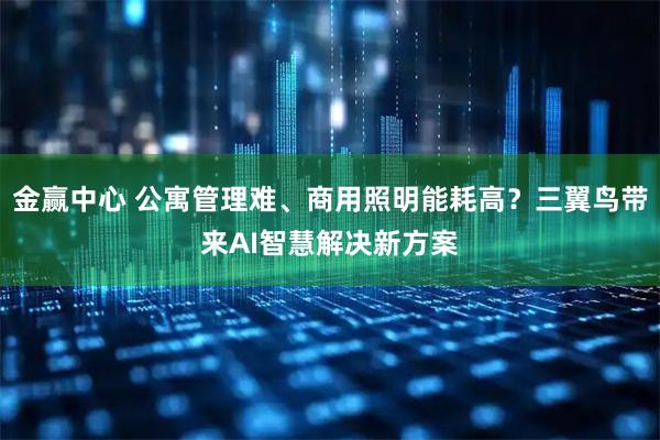 金赢中心 公寓管理难、商用照明能耗高？三翼鸟带来AI智慧解决新方案